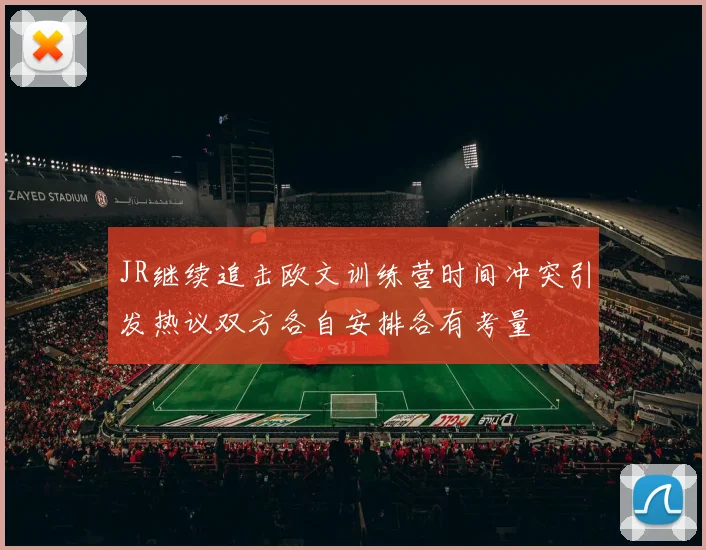 JR继续追击欧文训练营时间冲突引发热议双方各自安排各有考量