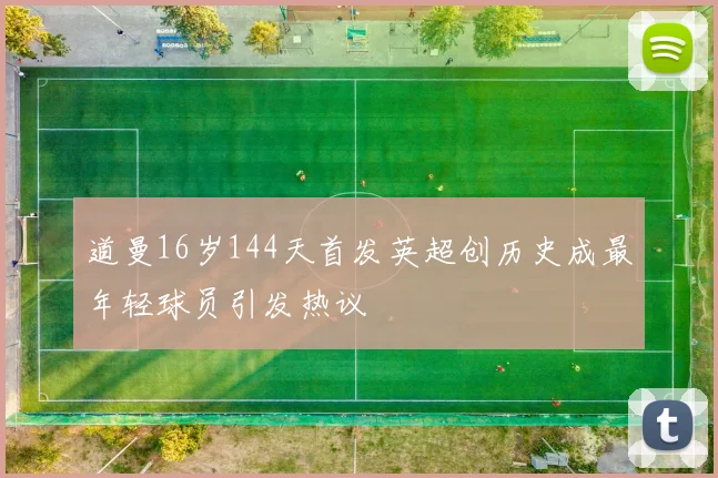 道曼16岁144天首发英超创历史成最年轻球员引发热议