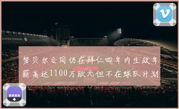 努贝尔合同仍在拜仁四年内生效年薪高达1100万欧元但不在球队计划中