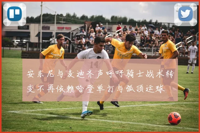 安东尼与麦迪齐声呼吁骑士战术转变不再依赖哈登单打与弧顶运球