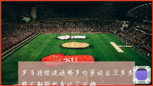 罗马持续追逐佛罗伦萨边后卫多多那不勒斯也表达了兴趣
