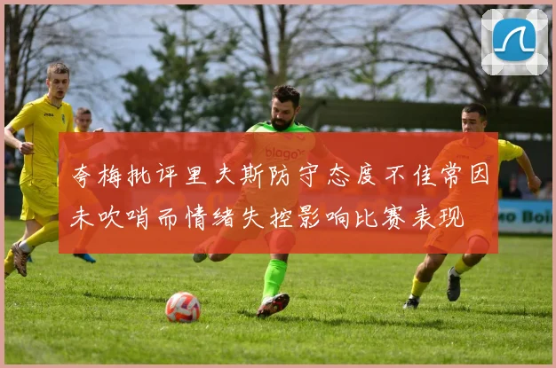 夸梅批评里夫斯防守态度不佳常因未吹哨而情绪失控影响比赛表现